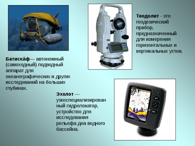 Теодолит Батиска́ф — автономный (самоходный) подводный аппарат для океанографических и других исследований на больших глубинах. Эхолот 