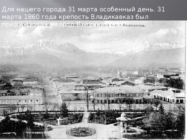 Для нашего города 31 марта особенный день. 31 марта 1860 года крепость Владикавказ был преобразован в город Владикавказ. 