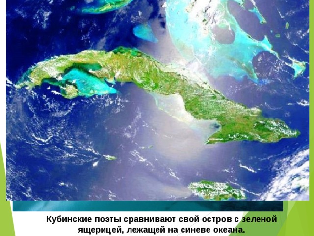 Кубинские поэты сравнивают свой остров с зеленой ящерицей, лежащей на синеве океана. 