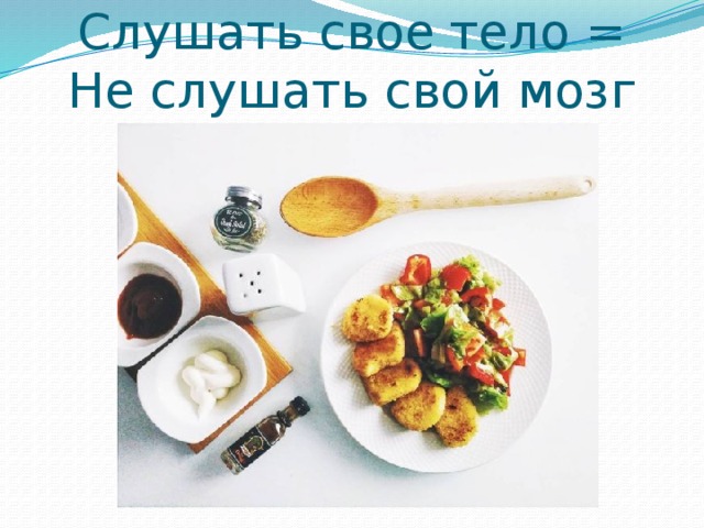 Слушать свое тело =  Не слушать свой мозг 