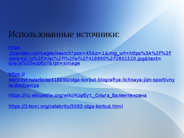 Использованные источники: https ://yandex.ru/images/search?pos=43&p=1&img_url=https%3A%2F%2Fwww.syl.ru%2Fmisc%2Fi%2Fai%2F418890%2F2801520.jpg&text= ольга%20корбут& rpt= simage https:// www.syl.ru/article/418890/olga-korbut-biografiya-lichnaya-jizn-sportivnyie-dostijeniya https://ru.wikipedia.org/wiki/ Корбут,_ Ольга_Валентиновна https:// 24smi.org/celebrity/5083-olga-korbut.html 