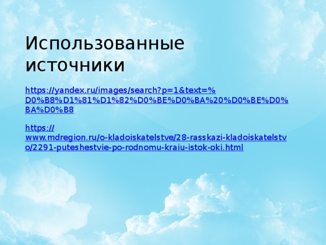 Использованные источники https ://yandex.ru/images/search?p=1&text=% D0%B8%D1%81%D1%82%D0%BE%D0%BA%20%D0%BE%D0%BA%D0%B8 https:// www.mdregion.ru/o-kladoiskatelstve/28-rasskazi-kladoiskatelstvo/2291-puteshestvie-po-rodnomu-kraiu-istok-oki.html 