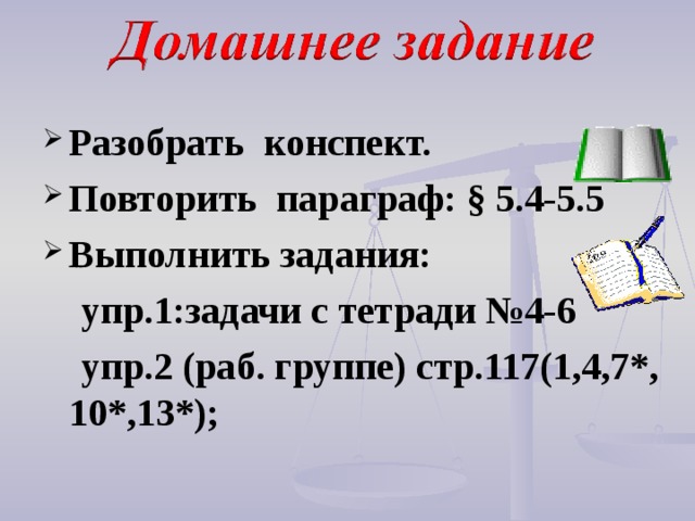  Разобрать  конспект. Повторить параграф: § 5.4-5.5 Выполнить задания:  упр.1:задачи с тетради №4-6  упр.2 (раб. группе) стр.117(1,4,7*, 10*,13*);      