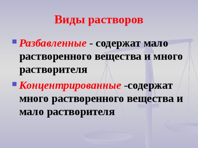 Виды растворов Разбавленные - содержат мало растворенного вещества и много растворителя Концентрированные -содержат много растворенного вещества и мало растворителя  