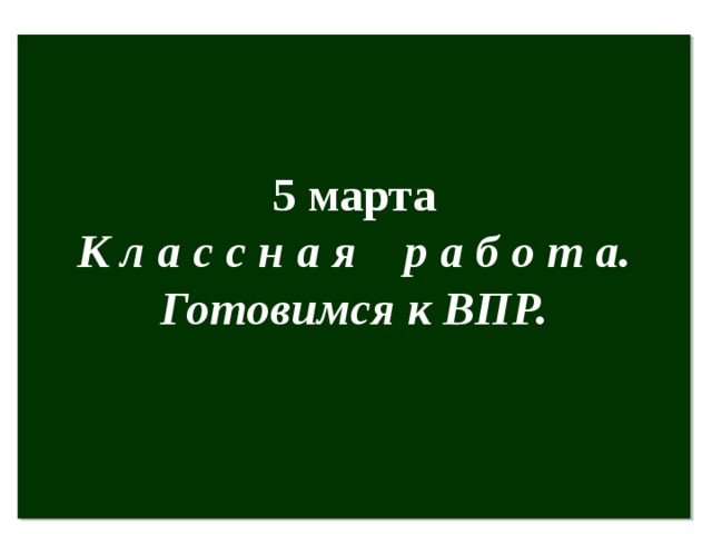 5 марта К л а с с н а я р а б о т а. Готовимся к ВПР.  