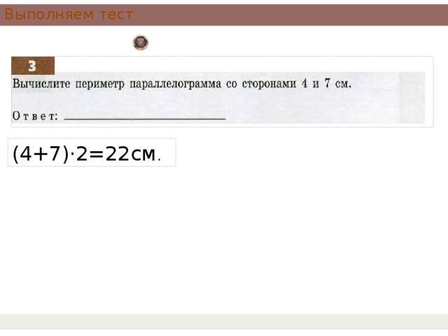 Выполняем тест (4+7)·2=22см . 