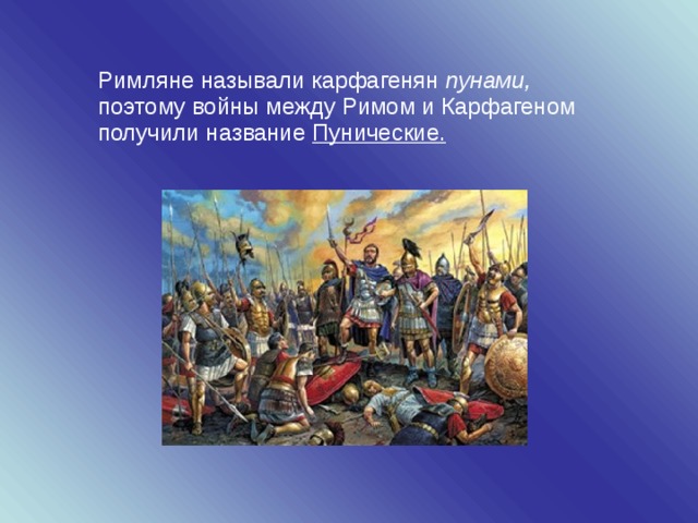 Римляне называли карфагенян пунами, поэтому войны между Римом и Карфагеном получили название Пунические. 