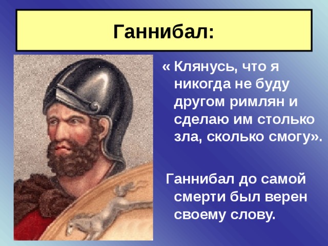 Ганнибал: « Клянусь, что я никогда не буду другом римлян и сделаю им столько зла, сколько смогу».   Ганнибал до самой смерти был верен своему слову. 