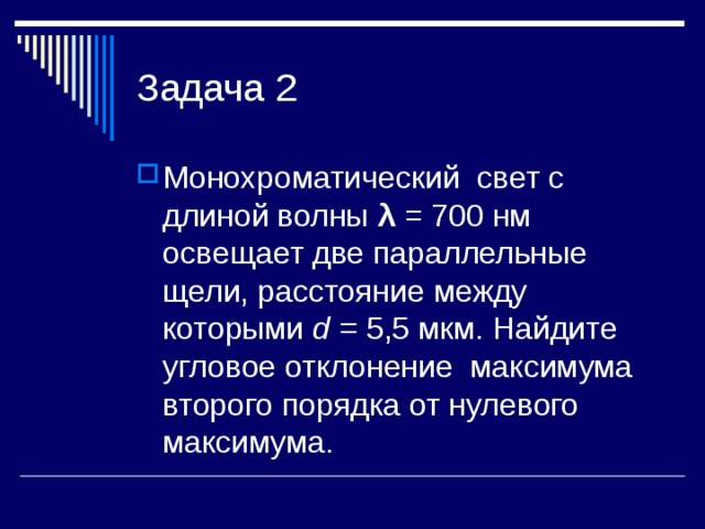 Монохроматический свет с длиной волны λ = 700 нм освещает две параллельные щели, расстояние между которыми d = 5,5 мкм. Найдите угловое отклонение максимума второго порядка от нулевого максимума.