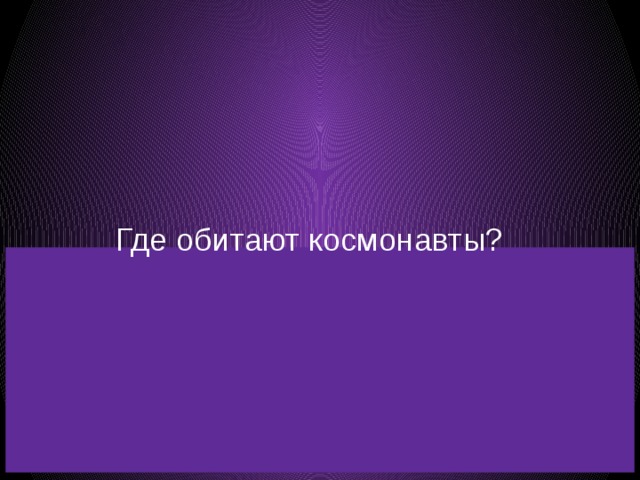 Где обитают космонавты? 