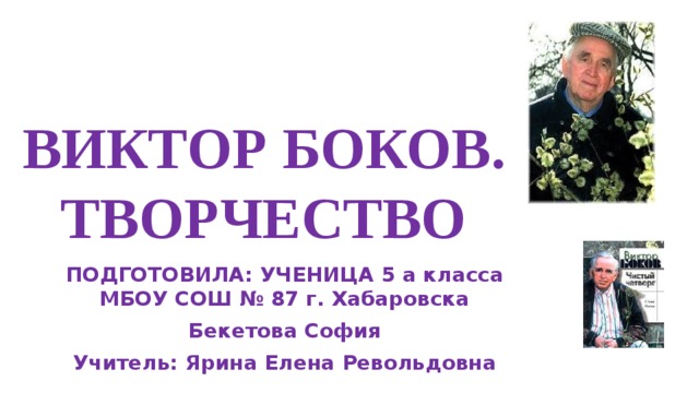 ВИКТОР БОКОВ. ТВОРЧЕСТВО ПОДГОТОВИЛА: УЧЕНИЦА 5 а класса МБОУ СОШ № 87 г. Хабаровска Бекетова София Учитель: Ярина Елена Револьдовна 