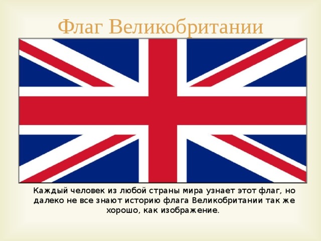Флаг Великобритании Каждый человек из любой страны мира узнает этот флаг, но далеко не все знают историю флага Великобритании так же хорошо, как изображение. 