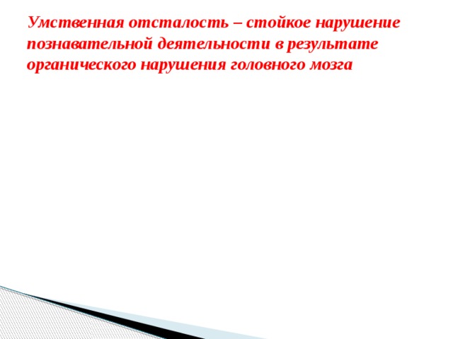 Умственная отсталость – стойкое нарушение познавательной деятельности в результате органического нарушения головного мозга Олигофренизм Лёгкая умственная отсталость Средняя умственная отсталость Сильная умственная отсталость 