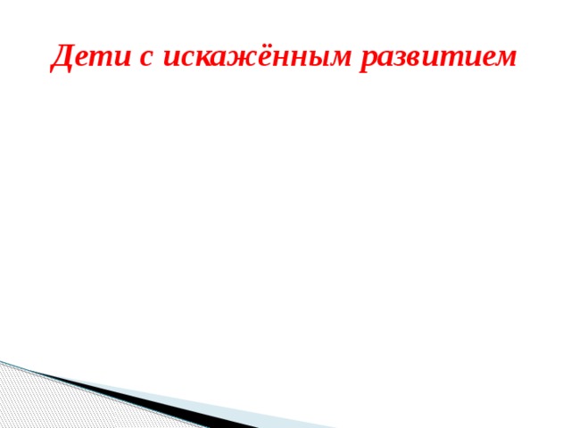 Дети с искажённым развитием Дети с искажённым развитием эпилептики Гидроцефалы дети с ранним детским аутизмом – 13 