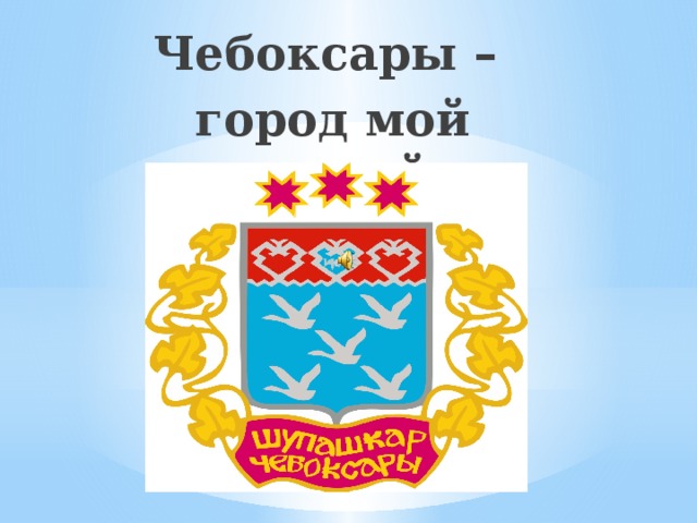 Мой город Чебоксары. Родной город Чебоксары. Проект мой родной город Чебоксары. Презентация город Чебоксары.