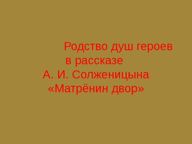  Родство душ героев  в рассказе  А. И. Солженицына «Матрёнин двор» 