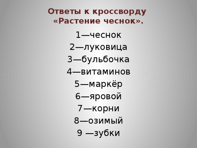 Ответы к кроссворду  «Растение чеснок». 1—чеснок 2—луковица 3—бульбочка 4—витаминов 5—маркёр 6—яровой 7—корни 8—озимый 9 —зубки 