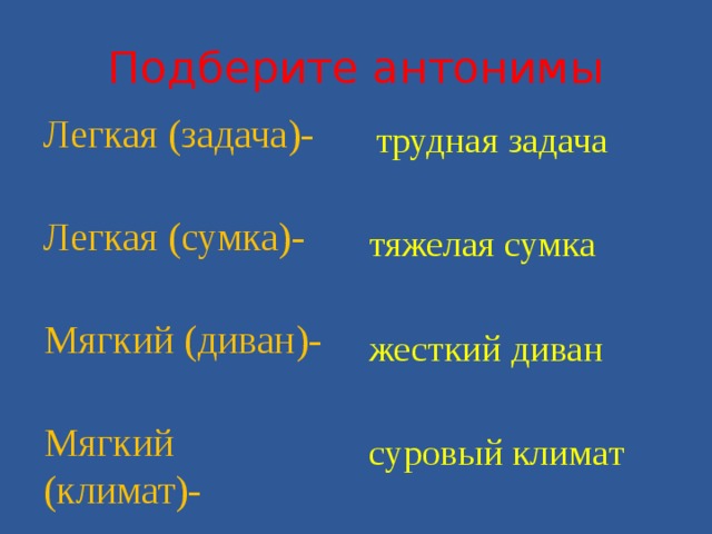 Подберите антонимы Легкая (задача)-  Легкая (сумка)-  Мягкий (диван)-  Мягкий (климат)-  трудная задача тяжелая сумка жесткий диван суровый климат 