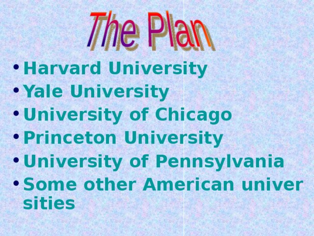 Harvard University Yale University University of Chicago Princeton University University of Pennsylvania Some other American universities   