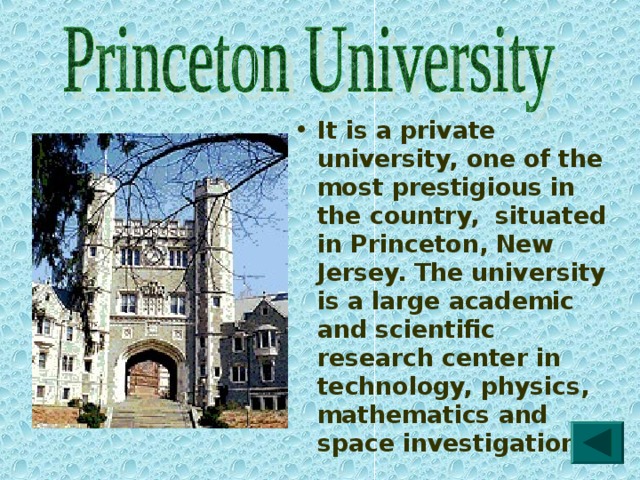 It is a private university, one of the most prestigious in the country, situated in Princeton, New Jersey. The university is a large academic and scientific research center in technology, physics, mathematics and space investigation. 