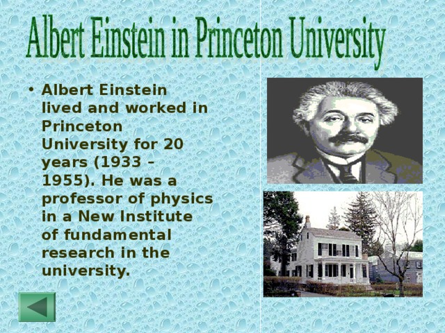 Albert Einstein lived and worked in Princeton University for 20 years (1933 – 1955). He was a professor of physics in a New Institute of fundamental research in the university. 