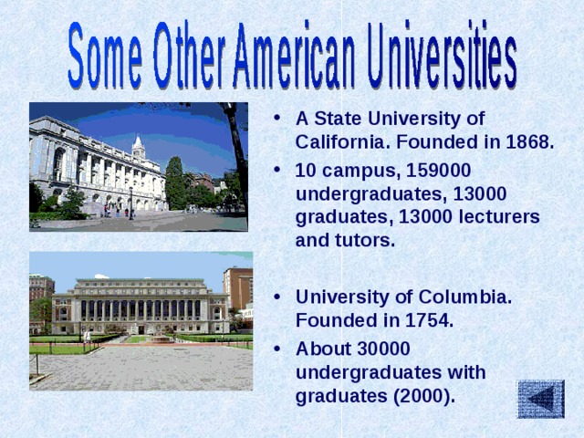A State University of California. Founded in 1868. 10 campus, 159000 undergraduates, 13000 graduates, 13000 lecturers and tutors.  University of Columbia. Founded in 1754. About 30000 undergraduates with graduates (2000).   