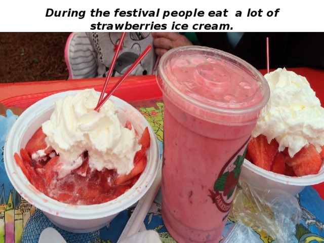 During the festival people eat a lot of strawberries ice cream. 