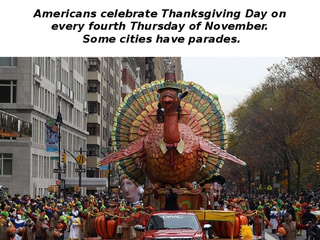 Americans celebrate Thanksgiving Day on every fourth Thursday of November.  Some cities have parades.   