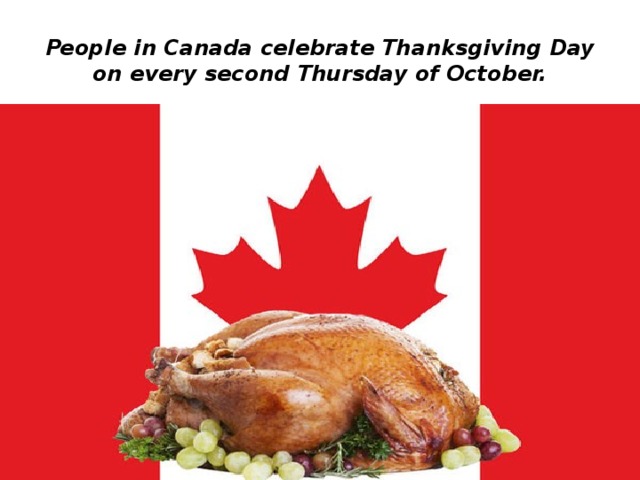 People in Canada celebrate Thanksgiving Day on every second Thursday of October. 