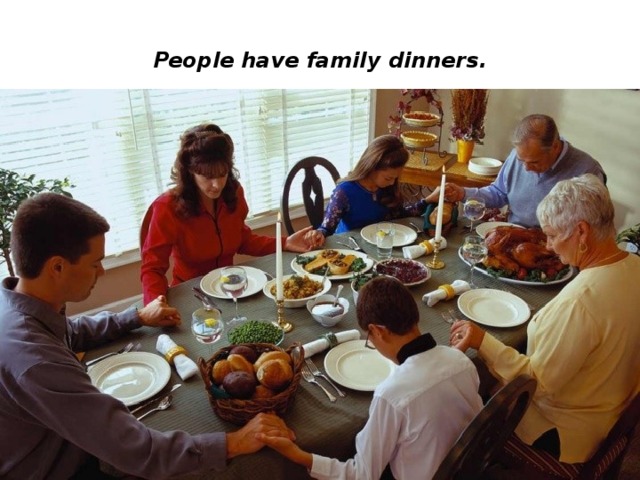 People  have family dinners. 