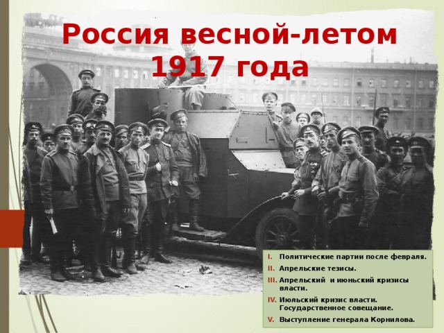 Россия весной-летом 1917 года Политические партии после февраля. Апрельские тезисы. Апрельский и июньский кризисы власти. Июльский кризис власти. Государственное совещание. Выступление генерала Корнилова. 