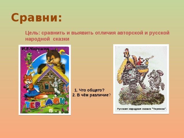 Сравни: Цель: сравнить и выявить отличия авторской и русской народной сказки 1. Что общего?  2. В чём различие ? 