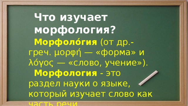 Что изучает морфология?  Морфоло́гия (от др.-греч. μορφή — «форма» и λόγος — «слово, учение»).  Морфология - это раздел науки о языке, который изучает слово как часть речи. 