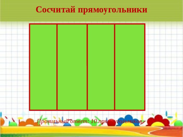 Сосчитай прямоугольники Правильный ответ: 10 прямоугольников 