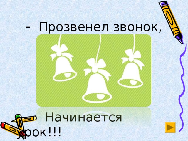 Прозвенел звонок,       Прозвенел звонок,       Начинается урок!!!