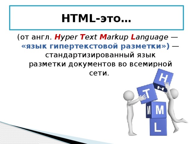 HTML-это… (от англ.  H yper T ext M arkup L anguage  — «язык гипертекстовой разметки»)  — стандартизированный язык разметки документов во всемирной сети. 