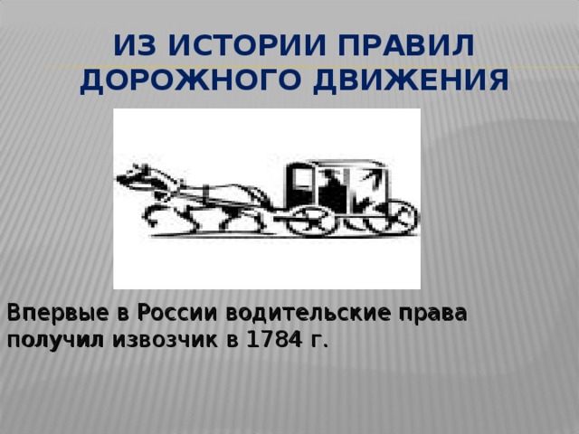 ИЗ ИСТОРИИ ПРАВИЛ ДОРОЖНОГО ДВИЖЕНИЯ Впервые в России водительские права получил извозчик в 1784 г. 