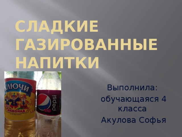 Сладкие газированные напитки Выполнила: обучающаяся 4 класса Акулова Софья 