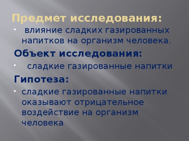 Предмет исследования:   влияние сладких газированных напитков на организм человека. Объект исследования:    сладкие газированные напитки Гипотеза:   сладкие газированные напитки оказывают отрицательное воздействие на организм человека 