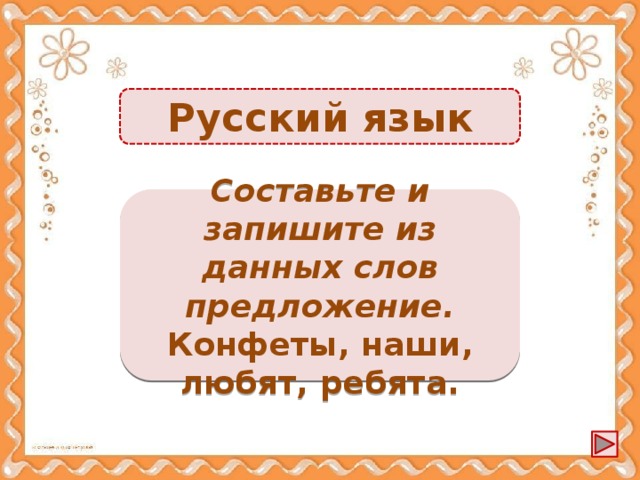 Русский язык Наши ребята любят конфеты. -1б. Составьте и запишите из данных слов предложение. Конфеты, наши, любят, ребята.