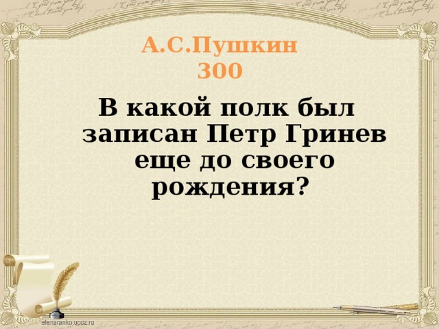 А.С.Пушкин  300 В какой полк был записан Петр Гринев еще до своего рождения? 