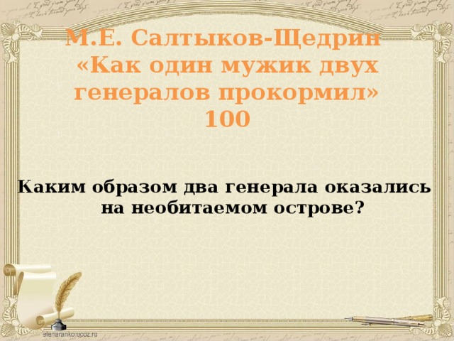 М.Е. Салтыков-Щедрин  «Как один мужик двух генералов прокормил»  100    Каким образом два генерала оказались на необитаемом острове?