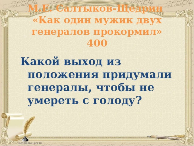 М.Е. Салтыков-Щедрин  «Как один мужик двух генералов прокормил»  400 Какой выход из положения придумали генералы, чтобы не умереть с голоду?