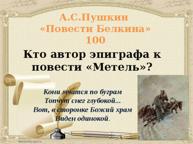 А.С.Пушкин  «Повести Белкина»  100 Кто автор эпиграфа к повести «Метель»? Кони мчатся по буграм Топчут снег глубокой... Вот, в сторонке Божий храм Виден одинокой .