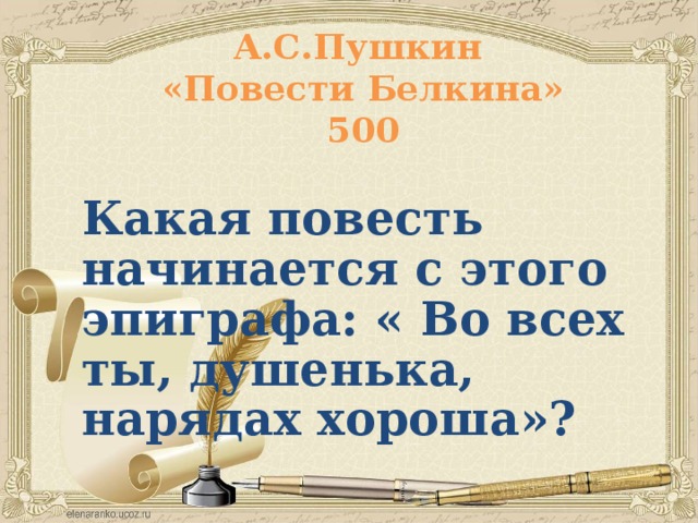 А.С.Пушкин  «Повести Белкина»  500 Какая повесть начинается с этого эпиграфа: « Во всех ты, душенька, нарядах хороша»?