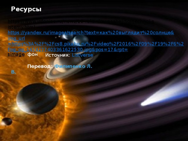 Ресурсы https://www.infoniac.ru/news/10-rekordov-nashei-Solnechnoi-sistemy.html  https://yandex.ru/images/search?text= как%20выглядит%20солнце& img_url =https%3A%2F%2Fcs8.pikabu.ru%2Fvideo%2F2016%2F09%2F19%2F6%2Fog_og_1474277403361622530.jpg&pos=17&rpt= simage  фон Источник:   Listverse  Перевод:   Филипенко Л. В. 