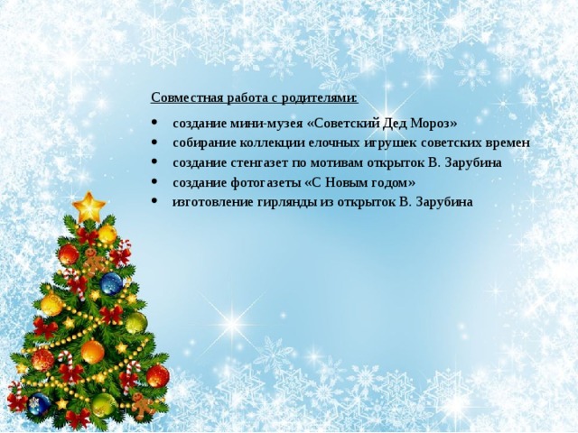 Совместная работа с родителями: создание мини-музея «Советский Дед Мороз» собирание коллекции елочных игрушек советских времен создание стенгазет по мотивам открыток В. Зарубина создание фотогазеты «С Новым годом» изготовление гирлянды из открыток В. Зарубина 