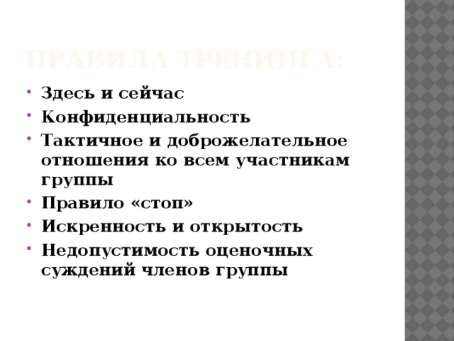 Правила тренинга: Здесь и сейчас Конфиденциальность Тактичное и доброжелательное отношения ко всем участникам группы Правило «стоп» Искренность и открытость Недопустимость оценочных суждений членов группы 