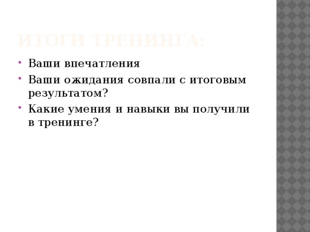 Итоги тренинга: Ваши впечатления Ваши ожидания совпали с итоговым результатом? Какие умения и навыки вы получили в тренинге? 