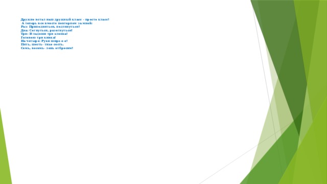 Дружно встал наш дружный класс – просто класс!  А теперь все вместе повторяем за мной:  Раз: Приподняться, подтянуться!  Два: Согнуться, разогнуться!  Три: В ладоши три хлопка!  Головою три кивка!  На четыре: Руки шире-е-е!  Пять, шесть- тихо сесть.  Семь, восемь- лень отбросим! 